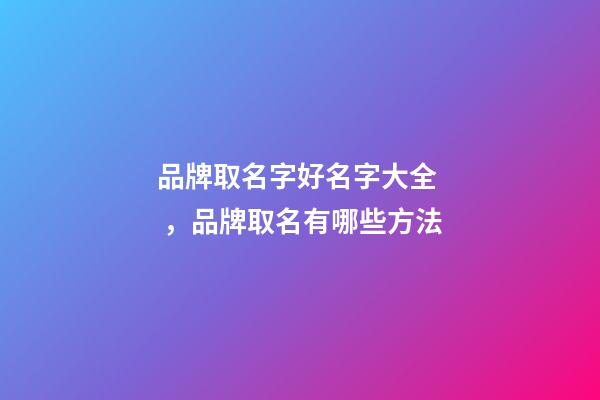 品牌取名字好名字大全，品牌取名有哪些方法